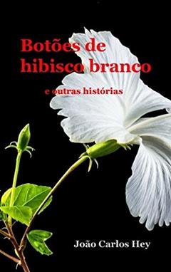 Botões de Hibisco Branco e Outras Histórias, do autor João Carlos Hey
