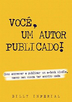 Você, Um Autor Publicado: Como escrever e publicar um e-Book Kindle mesmo sem nunca ter escrito nada (Vida de escritor Livro 1), do autor Billy Imperial