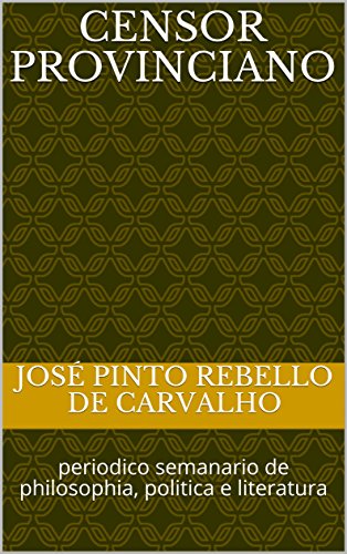 Ler Censor Provinciano: periodico semanario de philosophia, politica e literatura, do autor José Pinto Rebello de Carvalho