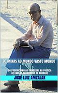 Ler DE MINAS AO MUNDO VASTO MUNDO: DO PROVINCIANO AO UNIVERSAL NA POÉTICA DE CARLOS DRUMMOND DE ANDRADE (ENSAIOS LITERÁRIOS Livro 7), do autor José Luiz Amzalak Ler DE MINAS AO MUNDO VASTO MUNDO: DO PROVINCIANO AO UNIVERSAL NA POÉTICA DE CARLOS DRUMMOND DE ANDRADE (ENSAIOS LITERÁRIOS Livro 7), do autor José Luiz Amzalak