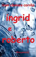 Ler Ingrid e Roberto: Pode um desejo imenso arder tanto no peito que o fogo intenso lhe gaste a alma?, do autor Ivan Câmara Corrêa Ler Ingrid e Roberto: Pode um desejo imenso arder tanto no peito que o fogo intenso lhe gaste a alma?, do autor Ivan Câmara Corrêa