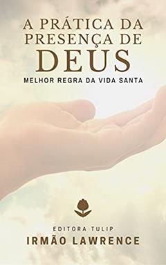 A Prática da Presença de Deus: A Melhor Regra da Vida Santa, do autor Irmão Lawrence