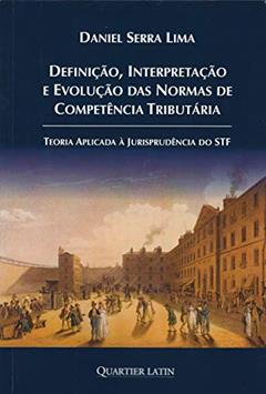 Definição Interpretação e Evolução das Normas de Competência Tributária, do autor Daniel Serra Lima