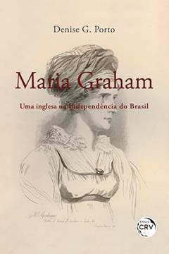 Maria graham:: uma inglesa na Independência do Brasil, do autor Denise G. Porto