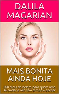 MAIS BONITA AINDA HOJE: 200 dicas de beleza para quem ama se cuidar e não tem tempo a perder, do autor Dalila Magarian