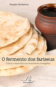 Fermento Dos Fariseus, O - Crítica E Autocrítica Ao Movimento Evangélico, do autor Moisés Veríssimo
