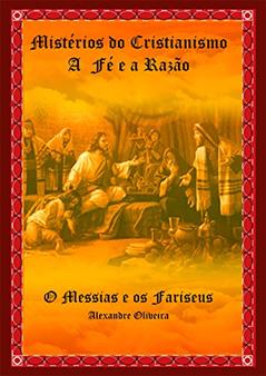 Mistérios do Cristianismo A Fé e a Razão: O Messias e os Fariseus, do autor Alexandre Oliveira