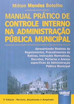 Manual Prático de Controle Interno na Administração Pública Municipal - Apresentando Modelos de Procedimentos, Rotinas, Instruções Normativas, Decretos, Portarias., do autor Milton Mendes Botelho