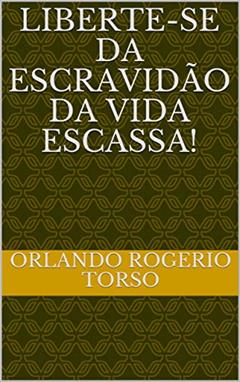 Liberte-se da escravidão da vida escassa!, do autor Orlando Rogerio Torso
