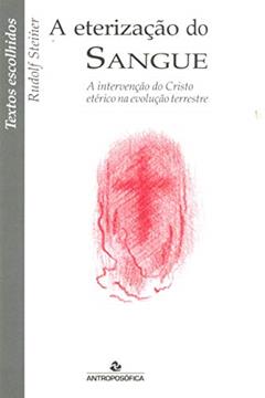 A Eterização do Sangue A Intervenção do Cristo Etérico na Evolução Terrestre, do autor Rudolf Steiner