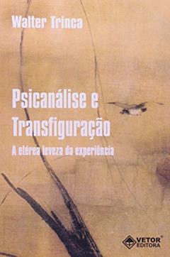 Psicanalise e Transfiguracao - a Eterea Leveza da Experiencia - 1, do autor Trinca