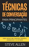 Ler Técnicas de conversação para principiantes: Como agradar, discutir e se defender: Como iniciar uma conversa agradável, argumentar e se defender (Comunicação e Persuasão indispensáveis), do autor Steve Allen