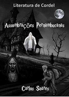 ASSOMBRAÇÕES PERNAMBUCANAS: O Cordel de 2020 mais lido no Brasil. (Série única. Livro 1), do autor Carlos Soares