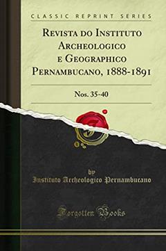 Revista do Instituto Archeologico e Geographico Pernambucano, 1888-1891: Nos. 35-40 (Classic Reprint), do autor Instituto Archeologico Pernambucano