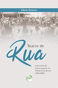 Teatro De Rua: Uma Forma De Teatro Popular No Nordeste Do Brasil (1980 - 1990), do autor Eliene Benício