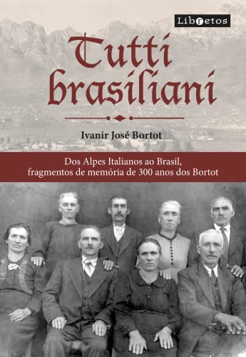 Tutti brasiliani: dos alpes Italianos ao Brasil, fragmentos memória de 300 anos dos Bortot, do autor Ivanir José Bortot