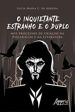 O Inquietante Estranho e o Duplo nos Processos de Criação na Psicanálise e na Literatura, do autor Lucia Maria Chataignier de Arruda