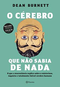 O cérebro que não sabia de nada: O que a neurociência explica sobre o misterioso, inquieto e totalmente falível cérebro humano, do autor Dean Burnett