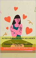 Ler Autocuidado só para mulheres: 20 passos que podem fazer toda a diferença na sua vida, do autor MariaFernanda de Almeida Silva