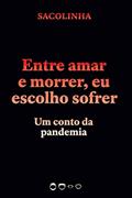 Entre amar e morrer, eu escolho sofrer: Um conto da pandemia, do autor Sacolinha Sacolinha