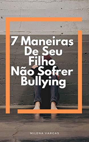 Ler 7 Maneiras De Seu Filho Não Sofrer Bullying : Aprenda A Lidar Com o Bullying Mantenha Seu Filho Longe Dessa Ameaça, do autor Milena Vargas