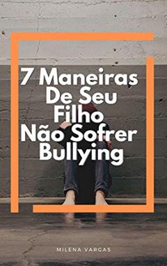 7 Maneiras De Seu Filho Não Sofrer Bullying : Aprenda A Lidar Com o Bullying Mantenha Seu Filho Longe Dessa Ameaça, do autor Milena Vargas