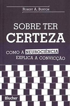 Sobre ter Certeza: Como a Neurociência Explica a Convicção, do autor Robert A. Burton