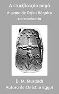Ler A Crucificação Pagã: A Gema de Orfeu Báquico Reexaminada, do autor D.M. Murdock Ler A Crucificação Pagã: A Gema de Orfeu Báquico Reexaminada, do autor D.M. Murdock