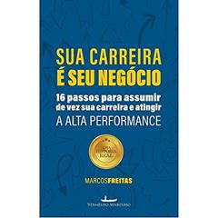 Sua Carreira é seu negócio: 16 passos para assumir de vez sua carreira e atingir a alta performance, do autor Marcos Freitas