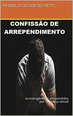 confissão de arrependimento: ex-transgêneros arrependidos por mudança sexual, do autor ANGELO GENOESE NETO