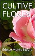 Ler CULTIVE FLORES, do autor Edelce Monte Moura Ler CULTIVE FLORES, do autor Edelce Monte Moura