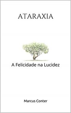 ATARAXIA: A Felicidade na Lucidez - Segunda Edição, do autor Marcus Conter