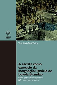 A escrita como exercício da indignação: Ignácio de Loyola Brandão: Bebel que a cidade comeu e Não verás país nenhum, do autor Vera Lúcia Silva Vieira