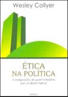 Etica Na Politica - A Indignacao De Quem Trabalha, do autor Wesley Collyer