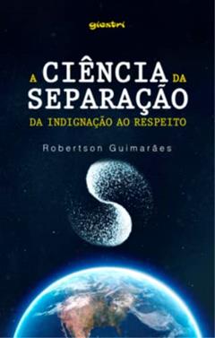 A Ciência da Separação. Da Indignação ao Respeito, do autor Robertson Guimarães