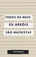 Ler Todos os meus (ex) heróis são machistas, do autor Taís Bravo Ler Todos os meus (ex) heróis são machistas, do autor Taís Bravo