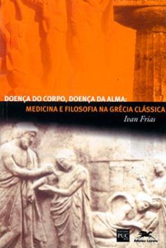 Doença do corpo, doença da alma: Medicina e filosofia na Grécia clássica, do autor Ivan Frias