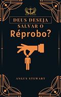 Ler Deus Deseja Salvar o Réprobo?: Não!, do autor Angus Stewart Ler Deus Deseja Salvar o Réprobo?: Não!, do autor Angus Stewart