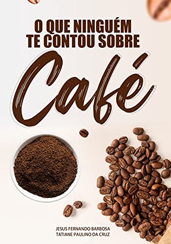 Ler O que Ninguém Te Contou Sobre Café, do autor Jesus Fernando Miranda Barbosa; Tatiane Paulino Da Cruz Ler O que Ninguém Te Contou Sobre Café, do autor Jesus Fernando Miranda Barbosa; Tatiane Paulino Da Cruz
