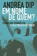 Ler Em nome de quem?: A bancada evangélica e seu projeto de poder, do autor Andrea Dip Ler Em nome de quem?: A bancada evangélica e seu projeto de poder, do autor Andrea Dip