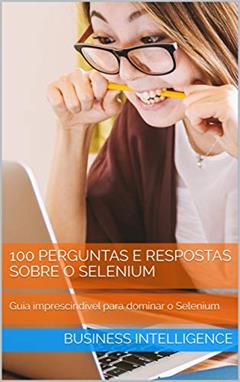 DOMINE O SELENIUM: Guia imprescindível para aprender o Selenium com 100 Perguntas e Respostas, do autor business  intelligence