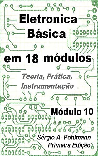 Ler Eletrônica Básica - Módulo 10 (Curso de Eletronica Básica em 18 Módulos Livro 11), do autor Sergio Pohlmann Ler Eletrônica Básica - Módulo 10 (Curso de Eletronica Básica em 18 Módulos Livro 11), do autor Sergio Pohlmann