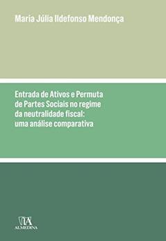 Entrada de Ativos e Permuta de Partes Sociais no Regime da Neutralidade Fiscal - Uma Análise Comparativa, do autor Maria Júlia Ildefonso Mendonça