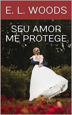 Seu Amor me Protege, do autor E. L. Woods