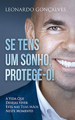 Se Tens Um Sonho, Protege-o!: A vida que desejas viver está nas tuas mãos neste momento., do autor Leonardo Gonçalves