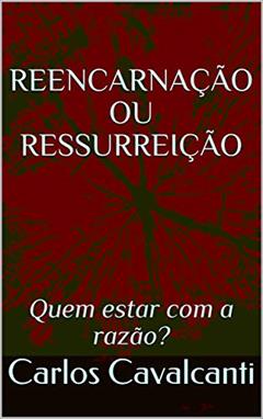 REENCARNAÇÃO OU RESSURREIÇÃO: Quem estar com a razão?, do autor Carlos Cavalcanti
