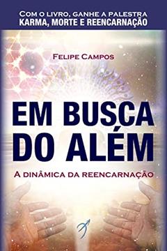 Em Busca do Além: A Dinâmica da Reencarnação, do autor Felipe Campos