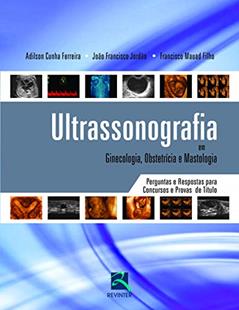 Ultrasonografia em Ginecologia, Obstetrícia e Mastologia: Perguntas e Respostas Para Concursos e Provas de Título, do autor Francisco Mauad; Adilson Cunha Ferreira; João Francisco Jordao
