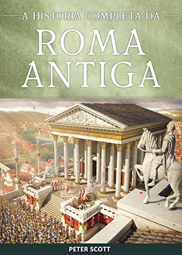 Ler Roma Antiga: A História Completa da República Romana, A Ascensão e Queda do Império Romano e O Império Bizantino, do autor Peter Scott