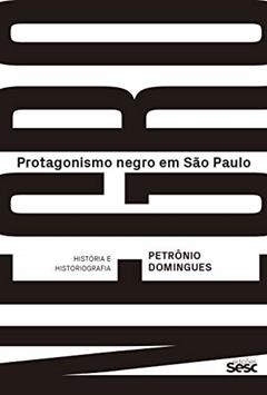 Protagonismo negro em São Paulo: História e historiografia, do autor Petrônio Domingues